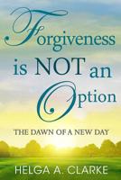 Forgiveness is NOT an Option: The Dawn of a New Day 1505368391 Book Cover