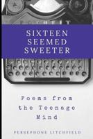 Sixteen Seemed Sweeter: Poems from a Teenage Mind 1976932971 Book Cover