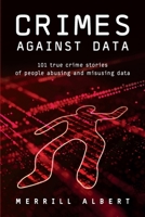 Crimes Against Data: 101 true crime stories of people abusing and misusing data 1634623479 Book Cover
