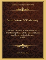 Seven Features Of Christianity: A Sermon Delivered At The Dedication Of The Meeting House Of The Second Church And Congregation In Beverly 1161792740 Book Cover
