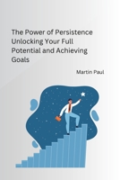 The Power of Persistence Unlocking Your Full Potential and Achieving Goals 8119747518 Book Cover