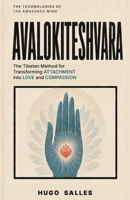 AVALOKITESHVARA: The Tibetan Method for Loving Without Losing Yourself and Transforming Attachment into Compassion (The Technologies of the Awakened Mind) B0H9M8FSJL Book Cover