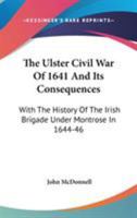 The Ulster Civil War of 1641, and Its Consequences; With the History of the Irish Brigade Under Montrose in 1644-46 1296475301 Book Cover