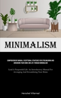 Minimalism: Comprehensive Manual: Exceptional Strategies For Streamlining And Arranging Your Home And Life Through Minimalism (Lead A Purposeful Life: ... For Arranging And Streamlining Your Home) 1835732526 Book Cover