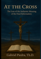 At the Cross: The Loss of the True Meaning of the Final Reformation B0FM3Q4XJ5 Book Cover