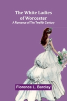 The White Ladies of Worcester: A Romance of the Twelfth Century 9368393567 Book Cover