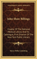 John Shaw Billings: Creator Of The National Medical Library And Its Catalogue, First Director Of The New York Public Library 1162989998 Book Cover