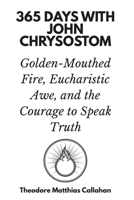 365 Days with John Chrysostom: Golden-Mouthed Fire, Eucharistic Awe, and the Courage to Speak Truth B0GN12XZ6S Book Cover