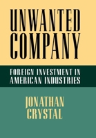 Unwanted Company: Foreign Investment in American Industries 0801441234 Book Cover