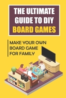 The Ultimate Guide To DIY Board Games: Make Your Own Board Game for Family B09KN3P6YW Book Cover