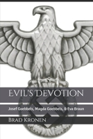 Evil's Devotion: Josef Goebbels, Magda Goebbels, & Eva Braun 1083158619 Book Cover