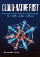 Cloud-Native Rust: Building Scalable Microservices and Distributed Systems B0GCFF1FFL Book Cover
