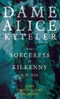 Dame Alice Kyteler the Sorceress of Kilkenny A.D. 1324 1528770722 Book Cover