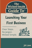 The Wicked Smaht Guide To - Launching Your First Business: Everything First-Time Entrepreneurs Need to Start Smart and Succeed Faster B0GQVGVR4R Book Cover
