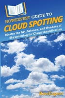 HowExpert Guide to Cloud Spotting: Master the Art, Science, and Wonders of Skywatching for Cloud Identification 1962386694 Book Cover