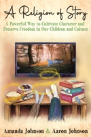 A Religion of Story: A Powerful Way to Cultivate Character and Preserve Freedom in Our Children and Culture 0988780933 Book Cover