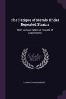 The Fatigue of Metals Under Repeated Strains: With Various Tables of Results of Experiments 134107417X Book Cover
