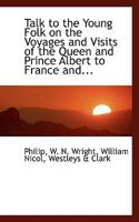 Talk to the Young Folk on the Voyages and Visits of the Queen and Prince Albert to France and 0353882631 Book Cover