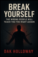 Break Yourself: The Wrong People Will Teach You the Right Lesson B0FJ73FZD7 Book Cover