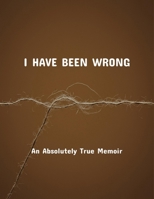 I Have Been Wrong: An Absolutely True Memoir B0FQQ73J1V Book Cover