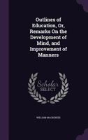 Outlines of Education, or Remarks on the Development of Mind, and Improvement of Manners (Classic Reprint) 1437111726 Book Cover