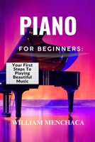 PIANO FOR BEGINNERS: YOUR FIRST STEPS TO PLAYING BEAUTIFUL MUSIC: A Comprehensive Guide to Learning the Piano, Mastering Basic Techniques, and Creating Melodies with Confidence B0F27BKGGD Book Cover