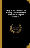 A Key to the Exercises for Writing, Contained in the Institutes of English Grammar.. 1371314403 Book Cover