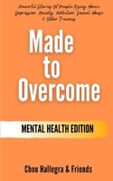 Made to Overcome - Mental Health Edition: Powerful Stories Of People Rising Above Depression, Anxiety, Addiction, Sexual Abuse & Other Traumas B0851MXHT7 Book Cover