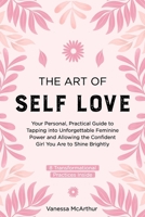The Art of Self-Love: Your personal, practical guide to tapping into unforgettable feminine power and allowing the confident girl you are to shine brightly B0F9F41BM4 Book Cover