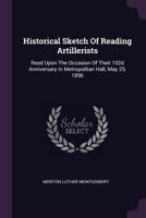 Historical Sketch of Reading Artillerists: Read Upon the Occasion of Their 102d Anniversary in Metropolitan Hall, May 25, 1896 1378389867 Book Cover