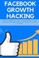 Facebook Growth Hacking: How to Correctly Set Up and Maintain Your Facebook Presence and Gain Massive Amounts of Fans (Social Media Marketing) (Volume 4) 198634018X Book Cover