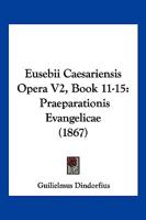 Eusebii Caesariensis Opera V2, Book 11-15: Praeparationis Evangelicae (1867) 1161169415 Book Cover