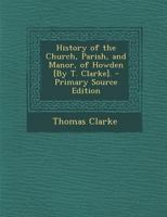 History of the Church, Parish, and Manor, of Howden [By T. Clarke] 129543914X Book Cover