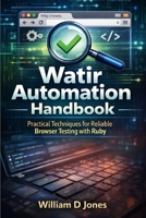 Watir Automation Handbook: Practical Techniques for Reliable Browser Testing with Ruby B0GFYNF9SX Book Cover
