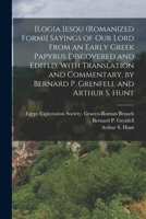 Logia Iesou: Sayings of Our Lord From an Early Greek Papyrus Discovered and Edited, With Translation and Commentary 1018731865 Book Cover