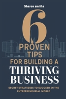 6 Proven Tips for Building a Thriving Business: Secret Strategies to Succeed in the Entrepreneurial World B0DTJ35JMQ Book Cover