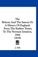 The Britons And The Saxons Or A History Of England: From The Earliest Times, To The Norman Invasion, 1066 1166296512 Book Cover