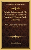 Deliciae Britannicae, or, The Curiosities of Hampton-Court and Windsor-Castle, Delineated: With Occasional Reflections, and Embellish'd With Copper-plates of the Two Palaces, &c. 1014833035 Book Cover