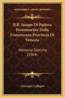 Il B. Jacopo Di Padova Protomartire Della Francescana Provincia Di Venezia: Memorie Storiche (1904) 1161201912 Book Cover