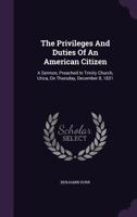 The Privileges And Duties Of An American Citizen: A Sermon, Preached In Trinity Church, Utica, On Thursday, December 8, 1831... 1276545371 Book Cover