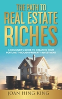 The Path to Real Estate Riches: A Beginner's Guide to Creating Your Fortune Through Property Investment 1774822717 Book Cover