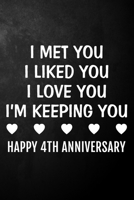 I Met You I Liked You I Love You I'm Keeping You Happy 4th Anniversary: 4 Year Together Journal / Notebook / Unique Quote Card Alternative / 4th Wedding Anniversary Gift For Him, Her, Wife, Husband 1706991770 Book Cover
