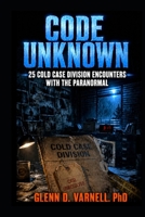 Code Unknown: 25 Cold Case Division Encounters with the Paranormal (Code Unknown Series) B0H8QRZ38V Book Cover