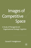 Images of Competitive Space: A Study in Managerial and Organizational Strategic Cognition 1403902968 Book Cover