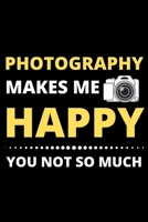 Photography Makes Me Happy You Not So Much: Photographer Notebook (Journal), Photographer Gifts for Women, Men, Girls and Boys, Photography Gifts (6” X 9”) 1671824008 Book Cover
