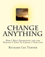 Change Anything: How I Beat Depression and the Process I Used to Create a New Life 1450579493 Book Cover