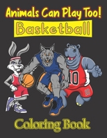 Animals Can Play Too! Basketball Coloring Book: 37 Funny & Cute Unicorn, Fox, Dinosaur, Hippopotamus, Wolf, Bulldog & Many More Playing Basketball ... Halloween, Thanksgiving, Easter Gift B091W2SLZZ Book Cover