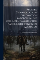 Regesta Chronologico-Diplomatica Karolorum. Die Urkunden Sammtlicher Karolinger, in Kurzen Auszugen 1275874193 Book Cover