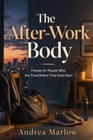 The After-Work Body: Fitness for People Who Are Tired Before They Even Start B0H99QN2WN Book Cover