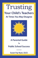 Trusting Your Child’s Teachers at Times You May Disagree: A Parental Guide to Public School Success 1665547979 Book Cover